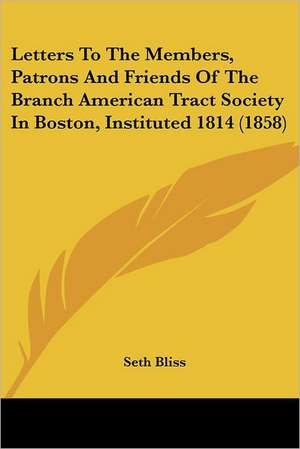 Letters To The Members, Patrons And Friends Of The Branch American Tract Society In Boston, Instituted 1814 (1858) de Seth Bliss