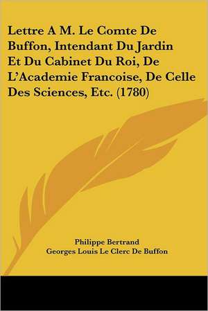 Lettre A M. Le Comte De Buffon, Intendant Du Jardin Et Du Cabinet Du Roi, De L'Academie Francoise, De Celle Des Sciences, Etc. (1780) de Philippe Bertrand