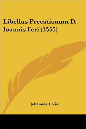 Libellus Precationum D. Ioannis Feri (1555) de Johannes A Via