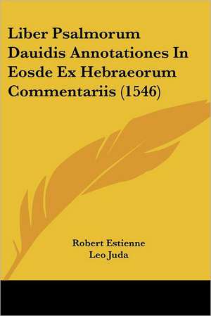 Liber Psalmorum Dauidis Annotationes In Eosde Ex Hebraeorum Commentariis (1546) de Robert Estienne