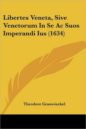 Libertes Veneta, Sive Venetorum In Se Ac Suos Imperandi Ius (1634) de Theodore Graswinckel