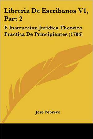 Libreria De Escribanos V1, Part 2 de Jose Febrero