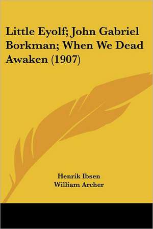 Little Eyolf; John Gabriel Borkman; When We Dead Awaken (1907) de Henrik Ibsen