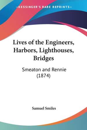 Lives of the Engineers, Harbors, Lighthouses, Bridges de Samuel Jr. Smiles