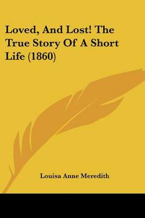 Loved, And Lost! The True Story Of A Short Life (1860) de Louisa Anne Meredith