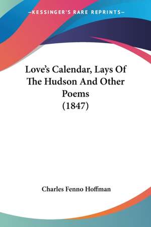 Love's Calendar, Lays Of The Hudson And Other Poems (1847) de Charles Fenno Hoffman