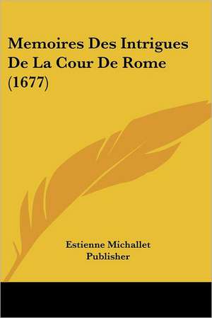 Memoires Des Intrigues De La Cour De Rome (1677) de Estienne Michallet Publisher