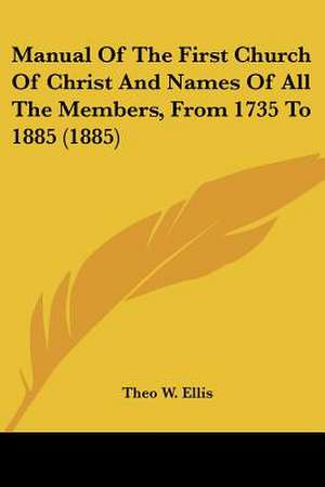 Manual Of The First Church Of Christ And Names Of All The Members, From 1735 To 1885 (1885) de Theo W. Ellis