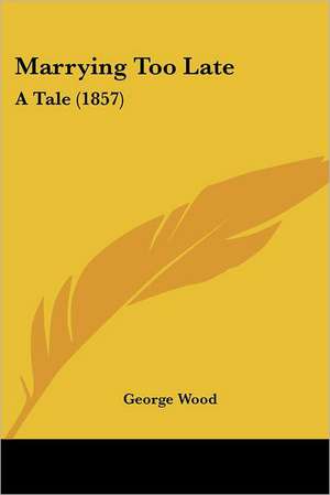 Marrying Too Late de George Wood