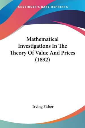 Mathematical Investigations In The Theory Of Value And Prices (1892) de Irving Fisher