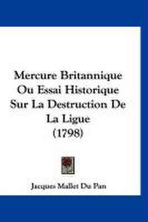 Mercure Britannique Ou Essai Historique Sur La Destruction De La Ligue (1798) de Jacques Mallet Du Pan