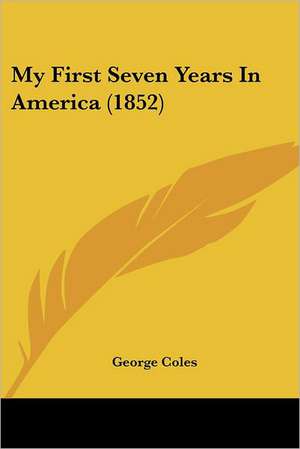 My First Seven Years In America (1852) de George Coles