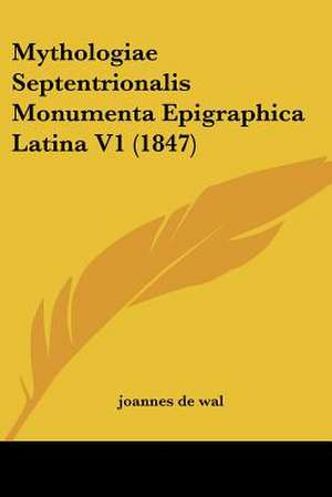 Mythologiae Septentrionalis Monumenta Epigraphica Latina V1 (1847) de Joannes De Wal