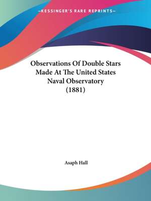 Observations Of Double Stars Made At The United States Naval Observatory (1881) de Asaph Hall