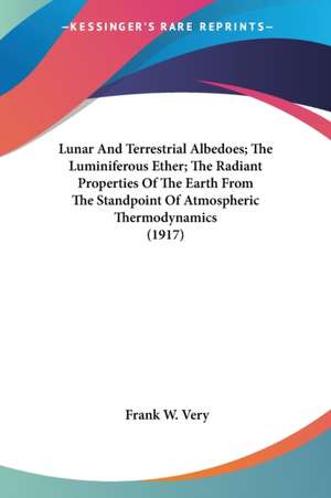 Lunar And Terrestrial Albedoes; The Luminiferous Ether; The Radiant Properties Of The Earth From The Standpoint Of Atmospheric Thermodynamics (1917) de Frank W. Very