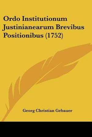 Ordo Institutionum Justinianearum Brevibus Positionibus (1752) de Georg Christian Gebauer