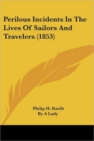 Perilous Incidents In The Lives Of Sailors And Travelers (1853) de Philip H. Knelb