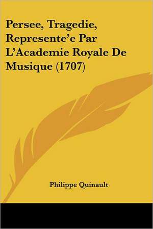 Persee, Tragedie, Represente'e Par L'Academie Royale De Musique (1707) de Philippe Quinault