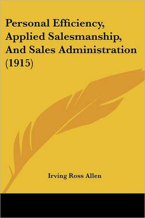 Personal Efficiency, Applied Salesmanship, And Sales Administration (1915) de Irving Ross Allen