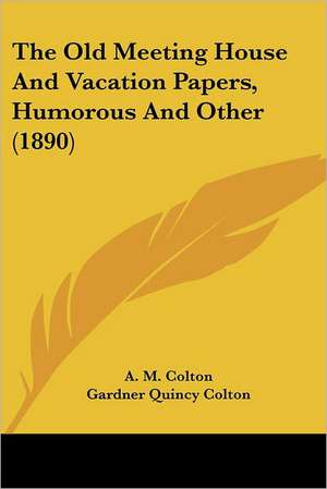 The Old Meeting House And Vacation Papers, Humorous And Other (1890) de A. M. Colton