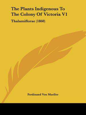 The Plants Indigenous To The Colony Of Victoria V1 de Ferdinand Von Mueller