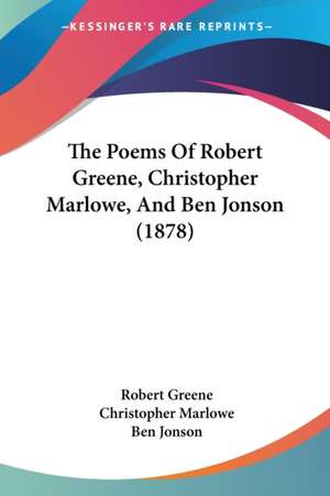 The Poems Of Robert Greene, Christopher Marlowe, And Ben Jonson (1878) de Robert Greene