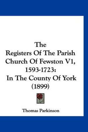 The Registers Of The Parish Church Of Fewston V1, 1593-1723 de Thomas Parkinson