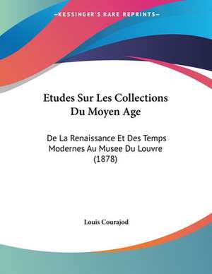 Etudes Sur Les Collections Du Moyen Age de Louis Courajod