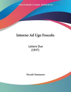 Intorno Ad Ugo Foscolo de Niccolo Tommaseo