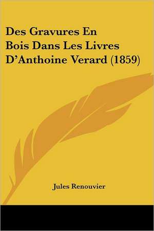 Des Gravures En Bois Dans Les Livres D'Anthoine Verard (1859) de Jules Renouvier