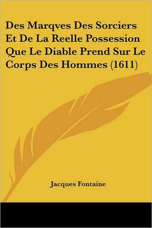 Des Marqves Des Sorciers Et De La Reelle Possession Que Le Diable Prend Sur Le Corps Des Hommes (1611) de Jacques Fontaine