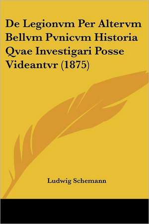 De Legionvm Per Altervm Bellvm Pvnicvm Historia Qvae Investigari Posse Videantvr (1875) de Ludwig Schemann