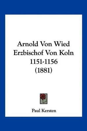 Arnold Von Wied Erzbischof Von Koln 1151-1156 (1881) de Paul Kersten