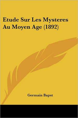 Etude Sur Les Mysteres Au Moyen Age (1892) de Germain Bapst