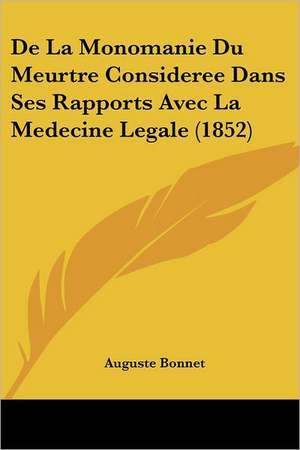 De La Monomanie Du Meurtre Consideree Dans Ses Rapports Avec La Medecine Legale (1852) de Auguste Bonnet