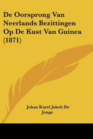 De Oorsprong Van Neerlands Bezittingen Op De Kust Van Guinea (1871) de Johan Karel Jakob De Jonge