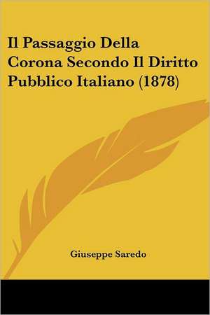 Il Passaggio Della Corona Secondo Il Diritto Pubblico Italiano (1878) de Giuseppe Saredo