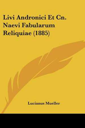 Livi Andronici Et Cn. Naevi Fabularum Reliquiae (1885) de Lucianus Mueller