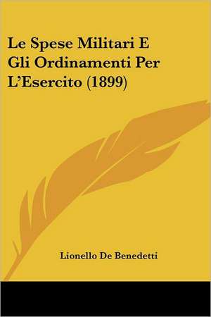 Le Spese Militari E Gli Ordinamenti Per L'Esercito (1899) de Lionello De Benedetti