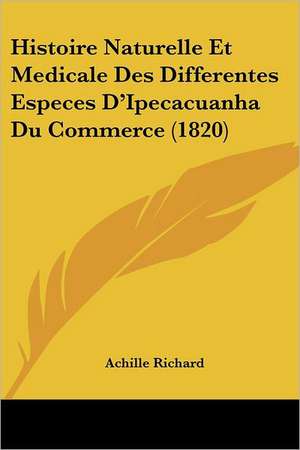 Histoire Naturelle Et Medicale Des Differentes Especes D'Ipecacuanha Du Commerce (1820) de Achille Richard