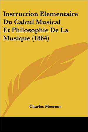 Instruction Elementaire Du Calcul Musical Et Philosophie De La Musique (1864) de Charles Meerens