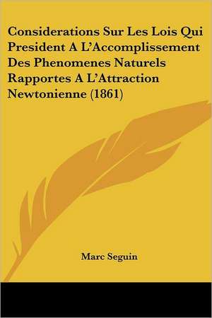 Considerations Sur Les Lois Qui President A L'Accomplissement Des Phenomenes Naturels Rapportes A L'Attraction Newtonienne (1861) de Marc Seguin