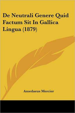 De Neutrali Genere Quid Factum Sit In Gallica Lingua (1879) de Amedaeus Mercier