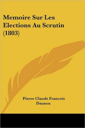 Memoire Sur Les Elections Au Scrutin (1803) de Pierre Claude Francois Daunou