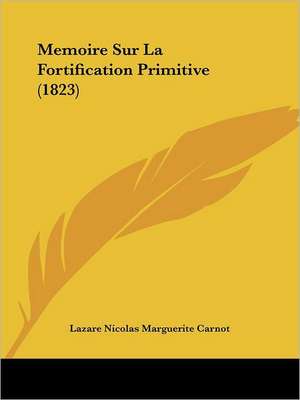 Memoire Sur La Fortification Primitive (1823) de Lazare Nicolas Marguerite Carnot