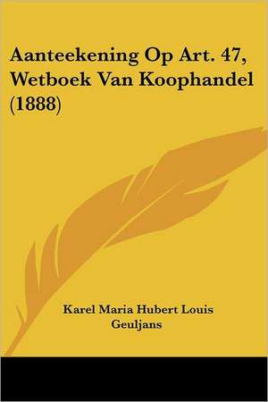 Aanteekening Op Art. 47, Wetboek Van Koophandel (1888) de Karel Maria Hubert Louis Geuljans