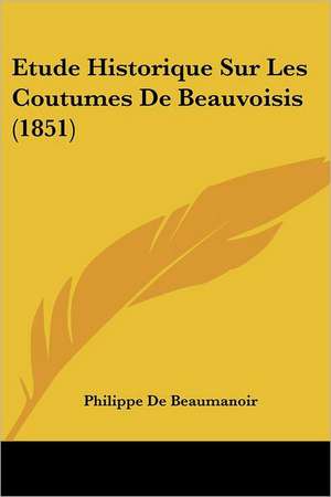 Etude Historique Sur Les Coutumes De Beauvoisis (1851) de Philippe De Beaumanoir