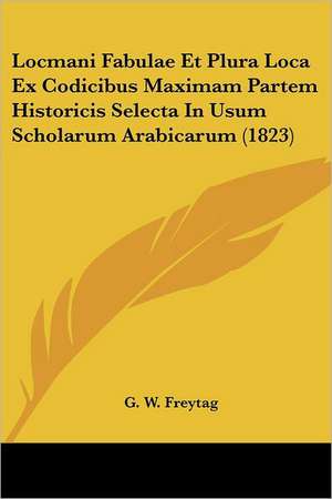 Locmani Fabulae Et Plura Loca Ex Codicibus Maximam Partem Historicis Selecta In Usum Scholarum Arabicarum (1823) de G. W. Freytag