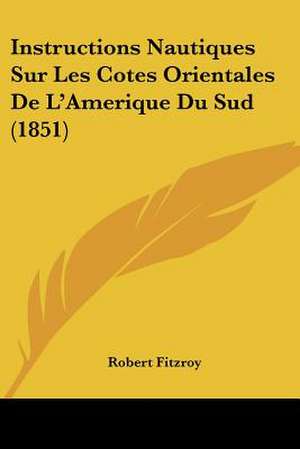 Instructions Nautiques Sur Les Cotes Orientales De L'Amerique Du Sud (1851) de Robert Fitzroy