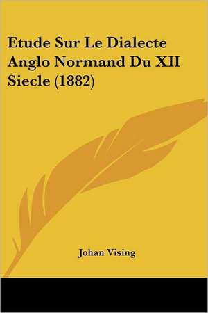 Etude Sur Le Dialecte Anglo Normand Du XII Siecle (1882) de Johan Vising